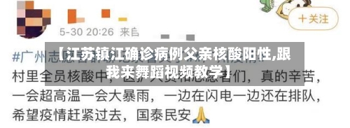 【江苏镇江确诊病例父亲核酸阳性,跟我来舞蹈视频教学】-第2张图片