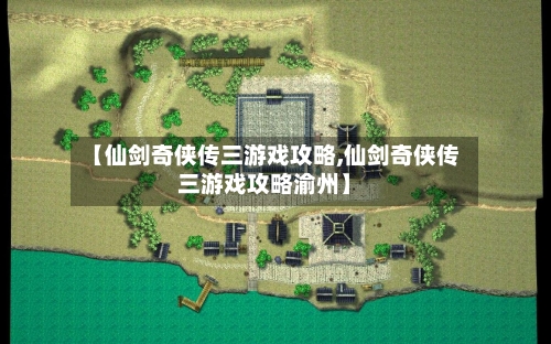 【仙剑奇侠传三游戏攻略,仙剑奇侠传三游戏攻略渝州】
