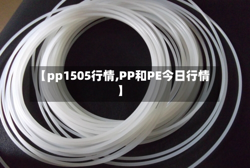 【pp1505行情,PP和PE今日行情】