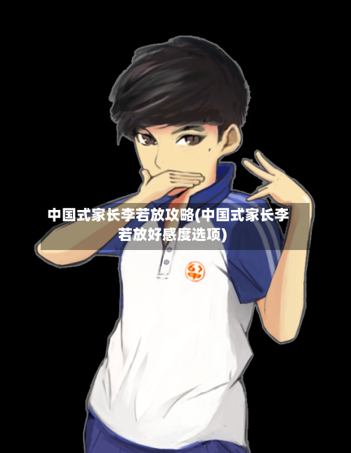中国式家长李若放攻略(中国式家长李若放好感度选项)