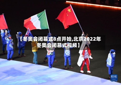 【冬奥会闭幕式8点开始,北京2022年冬奥会闭慕式视频】