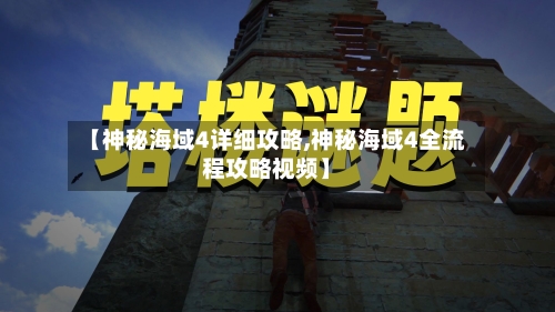 【神秘海域4详细攻略,神秘海域4全流程攻略视频】-第2张图片