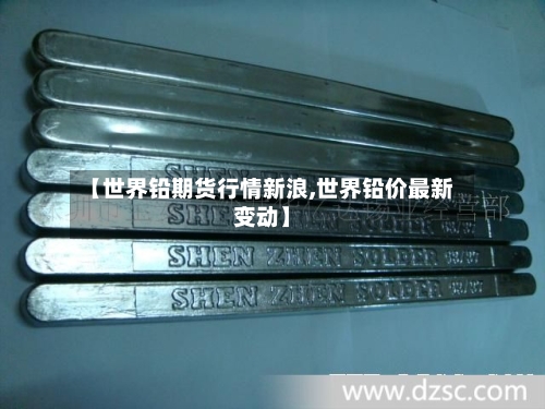 【世界铅期货行情新浪,世界铅价最新变动】