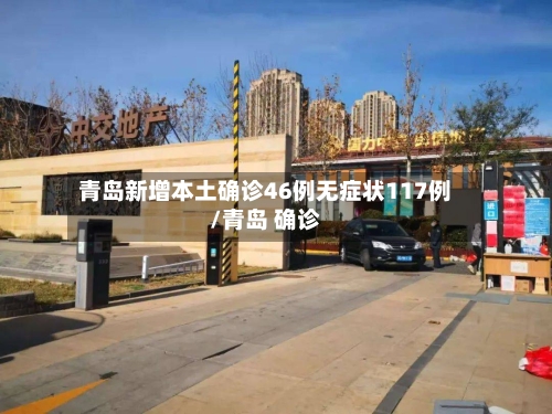 青岛新增本土确诊46例无症状117例/青岛 确诊