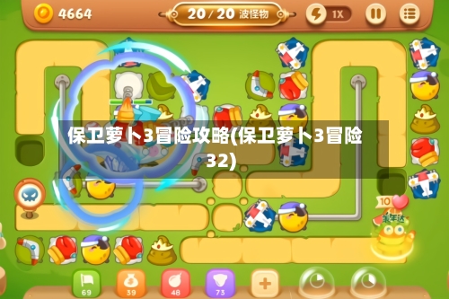 保卫萝卜3冒险攻略(保卫萝卜3冒险32)-第2张图片
