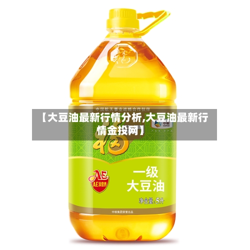 【大豆油最新行情分析,大豆油最新行情金投网】-第1张图片