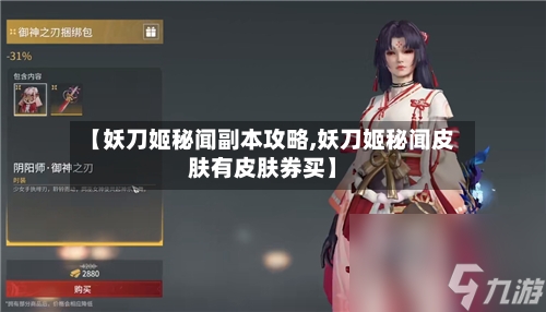 【妖刀姬秘闻副本攻略,妖刀姬秘闻皮肤有皮肤券买】