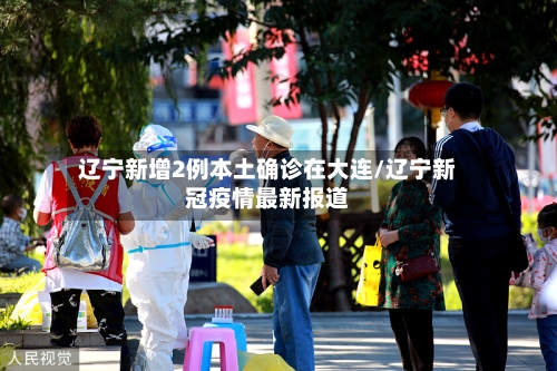 辽宁新增2例本土确诊在大连/辽宁新冠疫情最新报道-第3张图片
