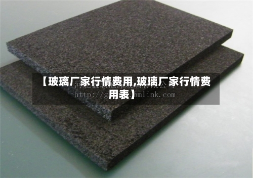 【玻璃厂家行情费用,玻璃厂家行情费用表】-第2张图片