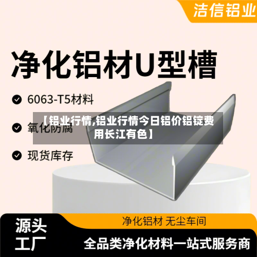【铝业行情,铝业行情今日铝价铝锭费用长江有色】