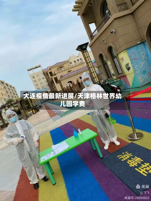 大连疫情最新进展/天津格林世界幼儿园学费-第3张图片