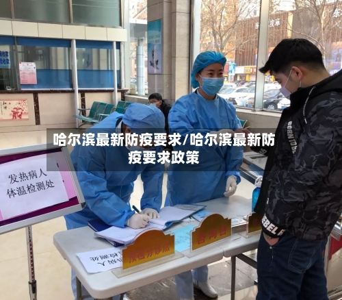 哈尔滨最新防疫要求/哈尔滨最新防疫要求政策