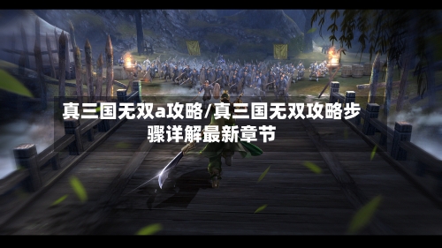真三国无双a攻略/真三国无双攻略步骤详解最新章节