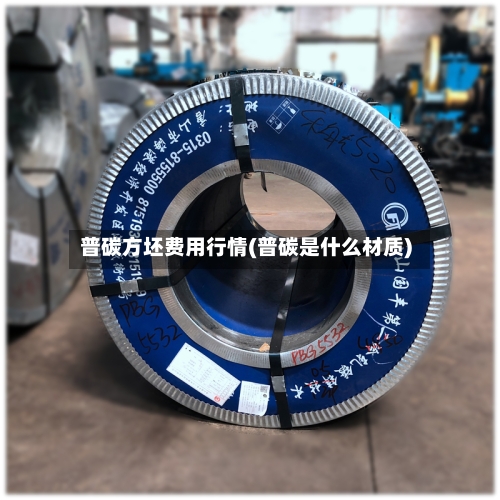 普碳方坯费用行情(普碳是什么材质)
