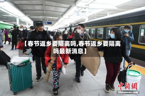 【春节返乡要隔离吗,春节返乡要隔离吗最新消息】-第3张图片