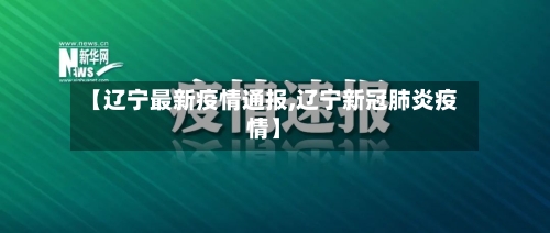 【辽宁最新疫情通报,辽宁新冠肺炎疫情】