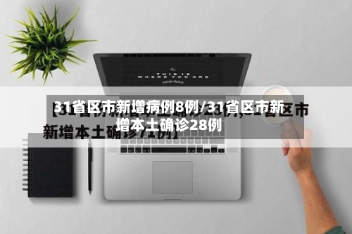 31省区市新增病例8例/31省区市新增本土确诊28例