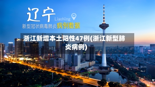 浙江新增本土阳性47例(浙江新型肺炎病例)-第2张图片