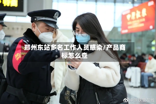 郑州东站多名工作人员感染/产品商标怎么查-第2张图片
