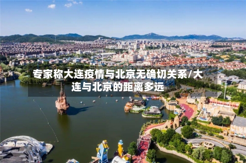 专家称大连疫情与北京无确切关系/大连与北京的距离多远-第2张图片