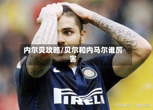 内尔贝攻略/贝尔和内马尔谁厉害