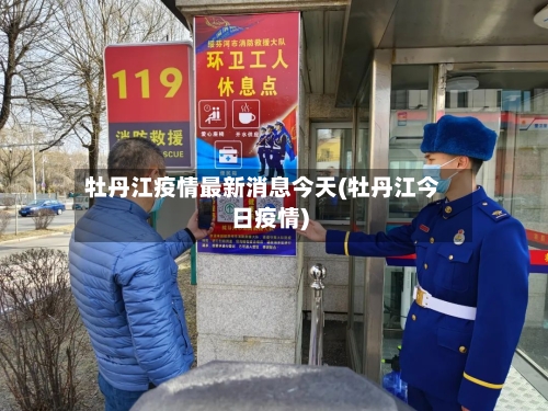 牡丹江疫情最新消息今天(牡丹江今日疫情)-第3张图片