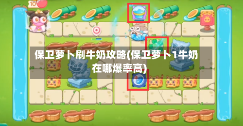 保卫萝卜刷牛奶攻略(保卫萝卜1牛奶在哪爆率高)-第2张图片