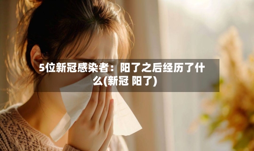 5位新冠感染者：阳了之后经历了什么(新冠 阳了)-第3张图片