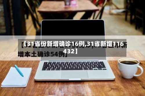 【31省份新增确诊16例,31省新增116 432】