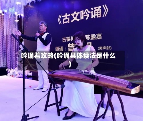 吟诵着攻略(吟诵具体读法是什么)-第3张图片