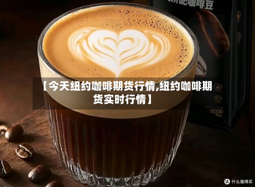 【今天纽约咖啡期货行情,纽约咖啡期货实时行情】-第1张图片