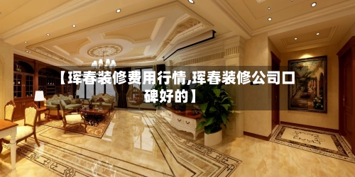 【珲春装修费用行情,珲春装修公司口碑好的】-第1张图片