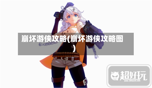 崩坏游侠攻略(崩坏游侠攻略图)