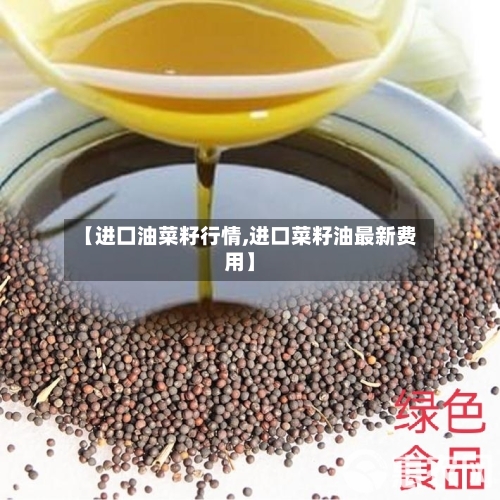 【进囗油菜籽行情,进口菜籽油最新费用】-第1张图片