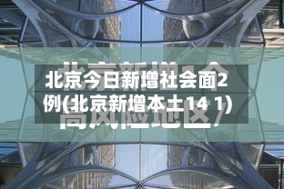 北京今日新增社会面2例(北京新增本土14 1)
