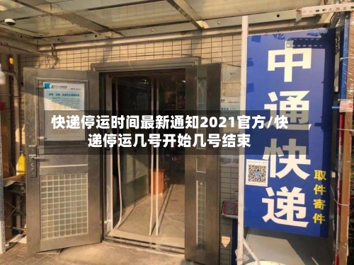 快递停运时间最新通知2021官方/快递停运几号开始几号结束
