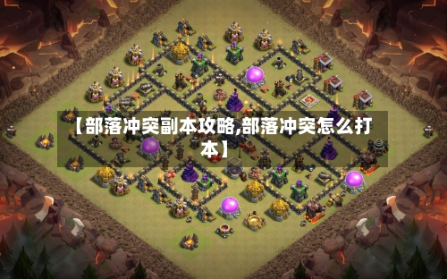 【部落冲突副本攻略,部落冲突怎么打本】