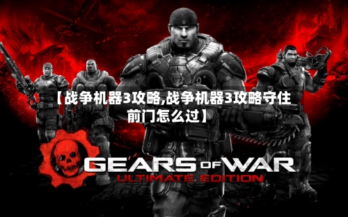 【战争机器3攻略,战争机器3攻略守住前门怎么过】