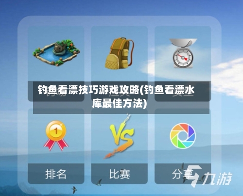 钓鱼看漂技巧游戏攻略(钓鱼看漂水库最佳方法)