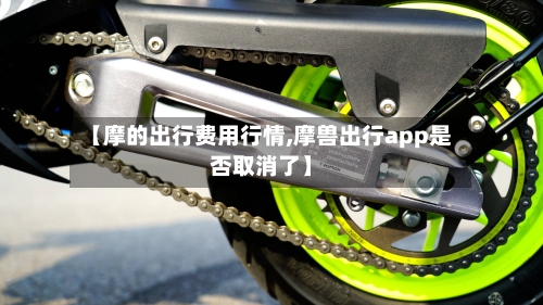 【摩的出行费用行情,摩兽出行app是否取消了】-第2张图片