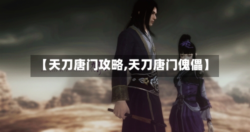 【天刀唐门攻略,天刀唐门傀儡】