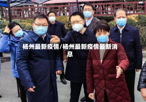 杨州最新疫情/杨州最新疫情最新消息-第1张图片