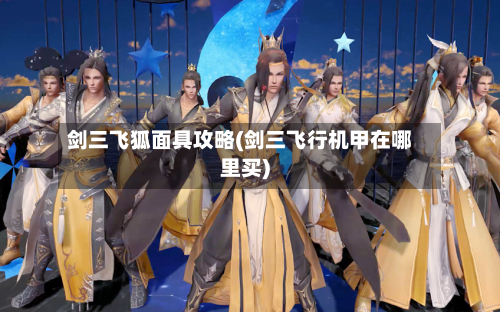 剑三飞狐面具攻略(剑三飞行机甲在哪里买)-第2张图片