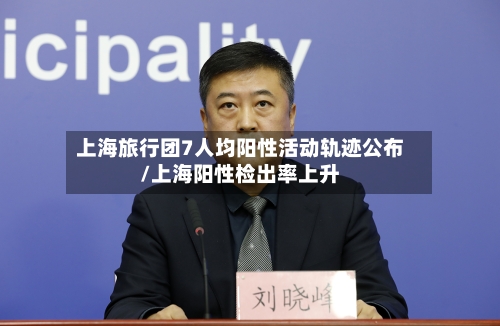上海旅行团7人均阳性活动轨迹公布/上海阳性检出率上升-第2张图片