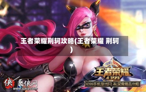 王者荣耀荆轲攻略(王者荣耀 荆轲)