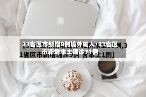 31省区市新增8例境外输入/31省区市新增本土确诊71例-第1张图片