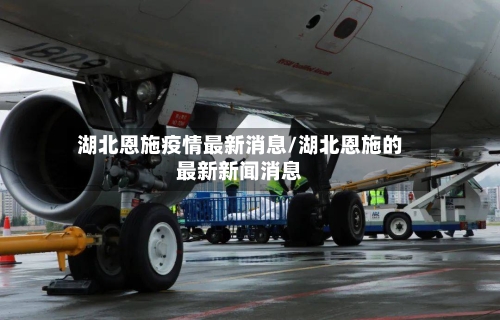 湖北恩施疫情最新消息/湖北恩施的最新新闻消息