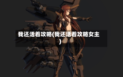 我还活着攻略(我还活着攻略女主)