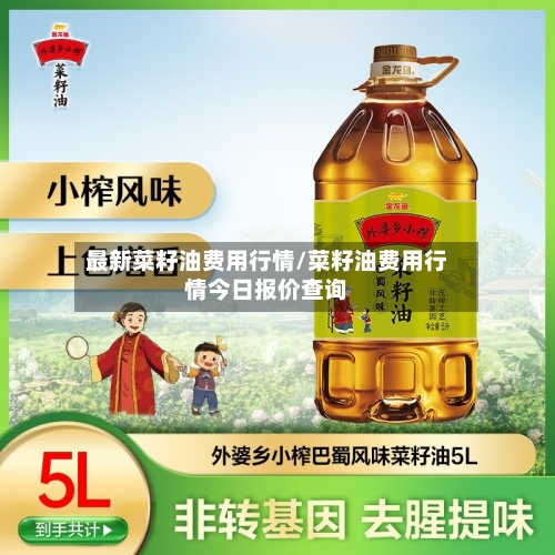 最新菜籽油费用行情/菜籽油费用行情今日报价查询-第2张图片