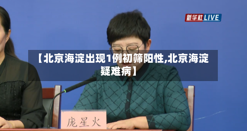 【北京海淀出现1例初筛阳性,北京海淀疑难病】-第1张图片